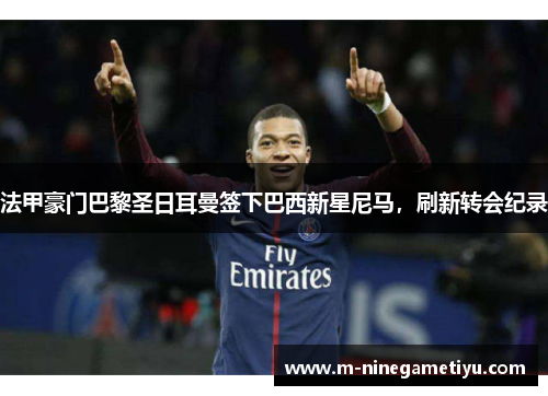 法甲豪门巴黎圣日耳曼签下巴西新星尼马，刷新转会纪录