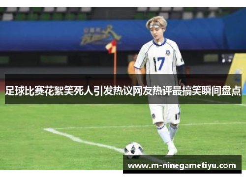 足球比赛花絮笑死人引发热议网友热评最搞笑瞬间盘点