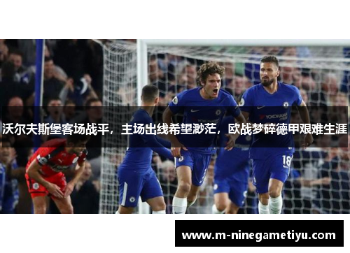 沃尔夫斯堡客场战平，主场出线希望渺茫，欧战梦碎德甲艰难生涯