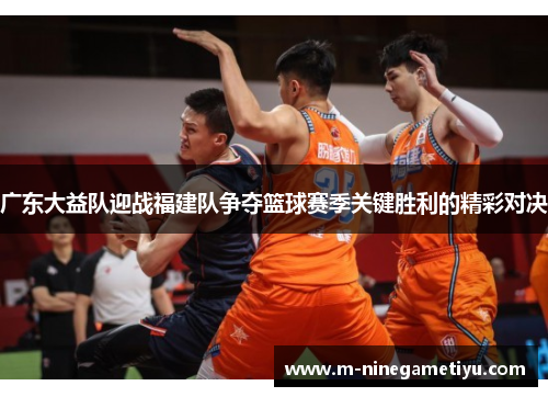 广东大益队迎战福建队争夺篮球赛季关键胜利的精彩对决