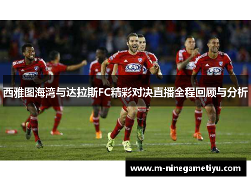 西雅图海湾与达拉斯FC精彩对决直播全程回顾与分析